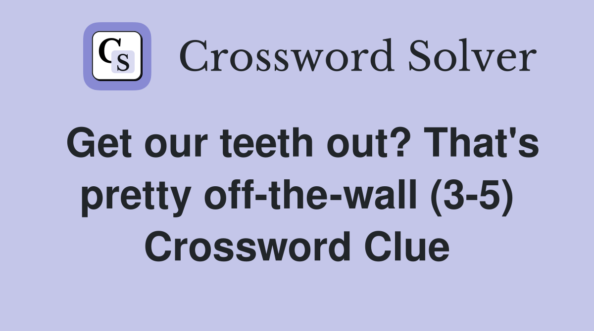 Get our teeth out? That's pretty offthewall (35) Crossword Clue